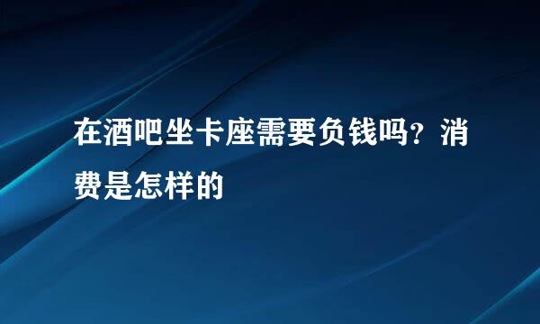 在酒吧坐卡座需要负钱吗？消费是怎样的
