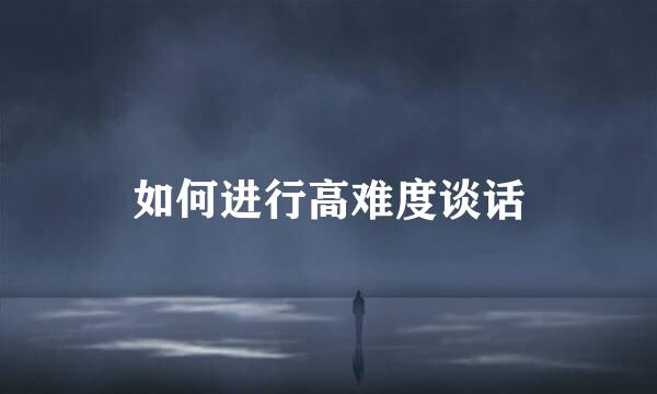 如何进行高难度谈话