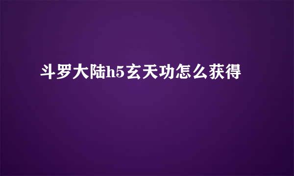 斗罗大陆h5玄天功怎么获得