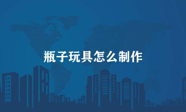 瓶子玩具怎么制作