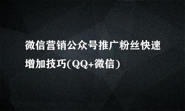 微信营销公众号推广粉丝快速增加技巧(QQ+微信)
