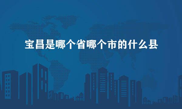 宝昌是哪个省哪个市的什么县