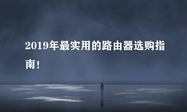 2019年最实用的路由器选购指南!