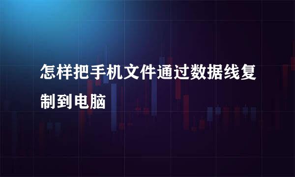 怎样把手机文件通过数据线复制到电脑
