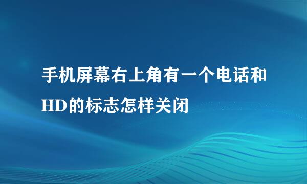手机屏幕右上角有一个电话和HD的标志怎样关闭