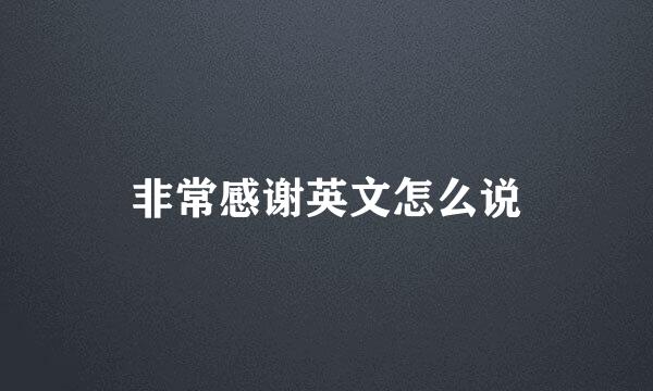 非常感谢英文怎么说