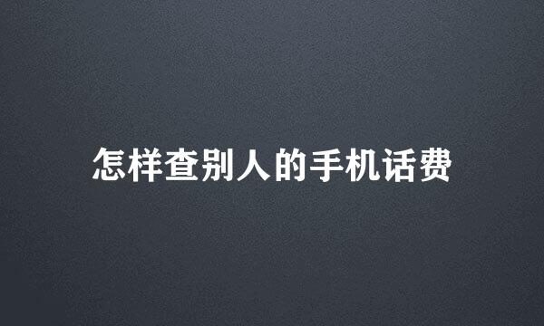 怎样查别人的手机话费