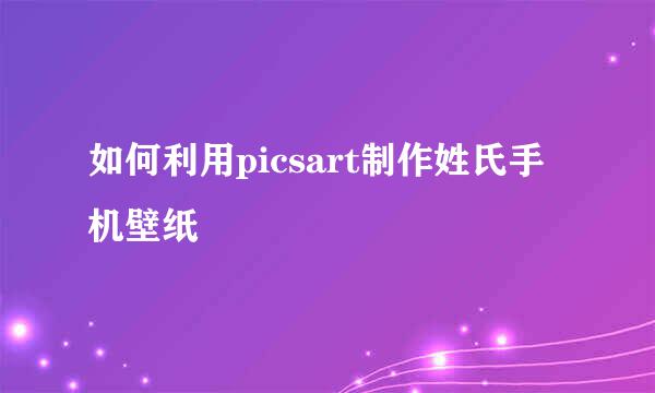 如何利用picsart制作姓氏手机壁纸