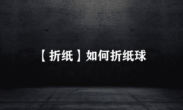 【折纸】如何折纸球