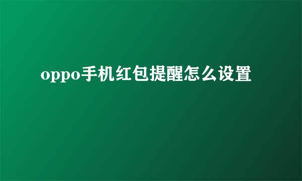 oppo手机红包提醒怎么设置