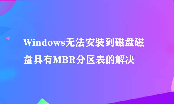 Windows无法安装到磁盘磁盘具有MBR分区表的解决