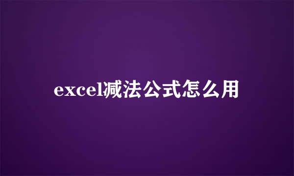 excel减法公式怎么用