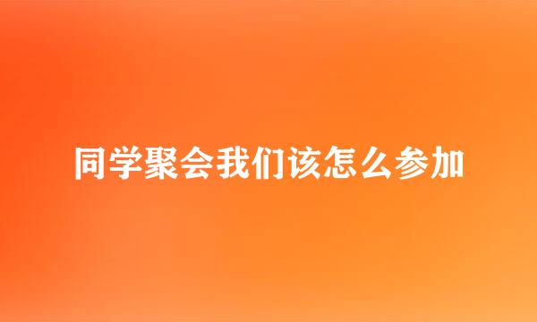 同学聚会我们该怎么参加