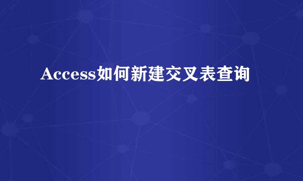 Access如何新建交叉表查询