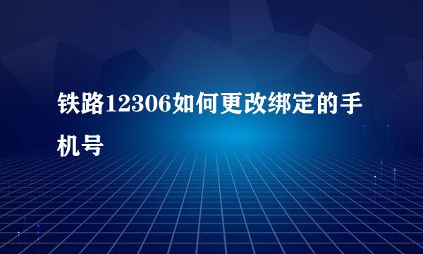 铁路12306如何更改绑定的手机号