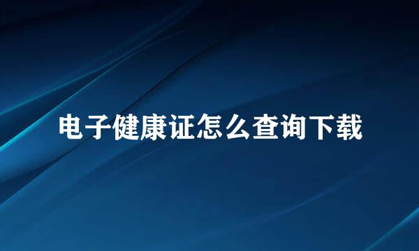 电子健康证怎么查询下载