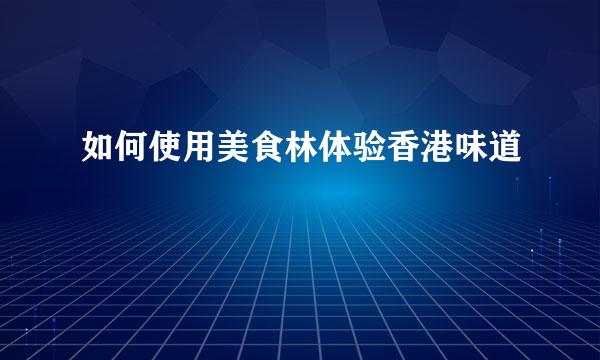 如何使用美食林体验香港味道
