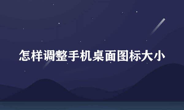 怎样调整手机桌面图标大小