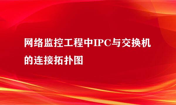 网络监控工程中IPC与交换机的连接拓扑图