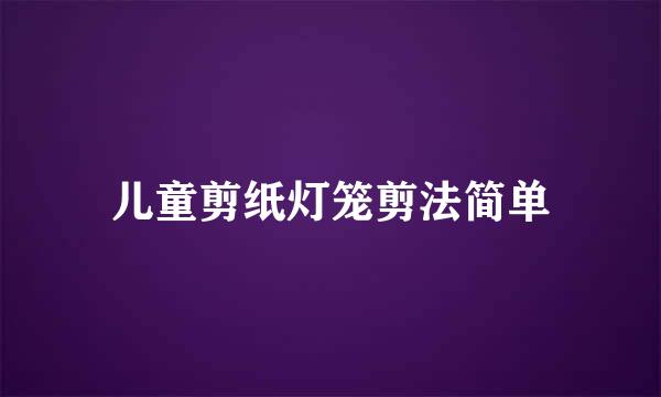 儿童剪纸灯笼剪法简单
