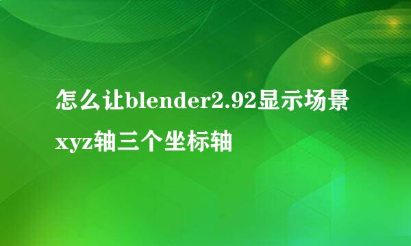 怎么让blender2.92显示场景xyz轴三个坐标轴