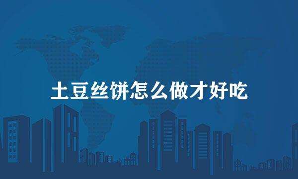 土豆丝饼怎么做才好吃