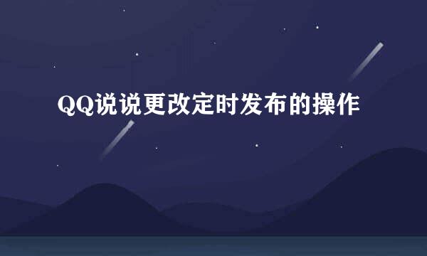 QQ说说更改定时发布的操作