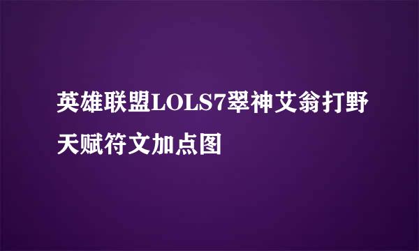 英雄联盟LOLS7翠神艾翁打野天赋符文加点图