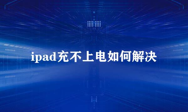 ipad充不上电如何解决