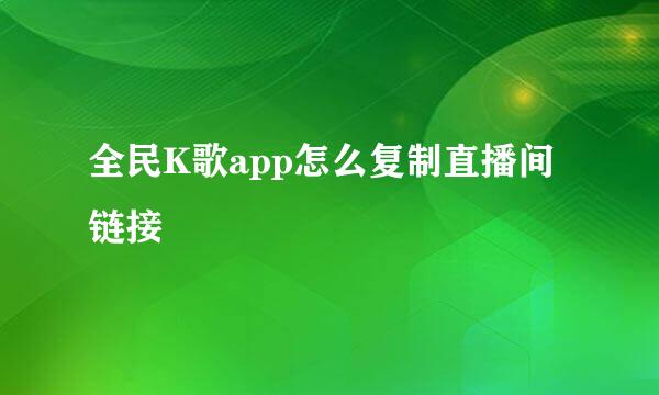 全民K歌app怎么复制直播间链接