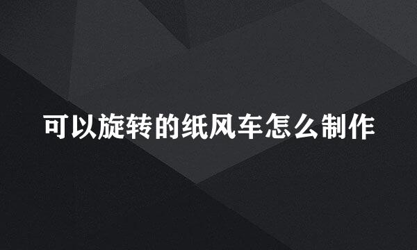 可以旋转的纸风车怎么制作