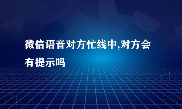 微信语音对方忙线中,对方会有提示吗