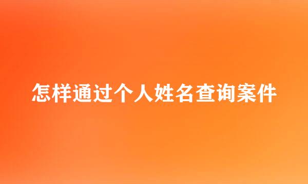 怎样通过个人姓名查询案件