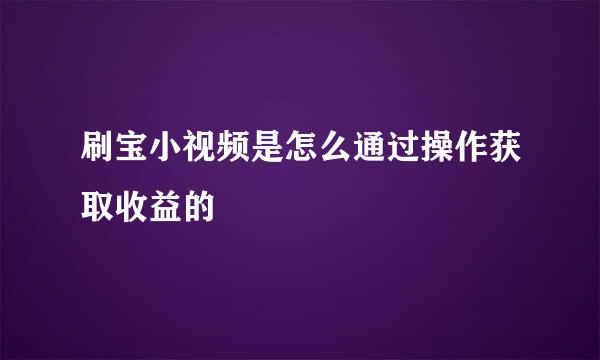 刷宝小视频是怎么通过操作获取收益的