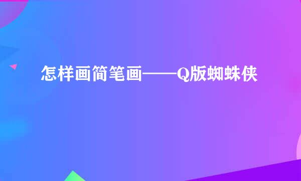 怎样画简笔画——Q版蜘蛛侠
