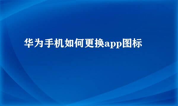 华为手机如何更换app图标