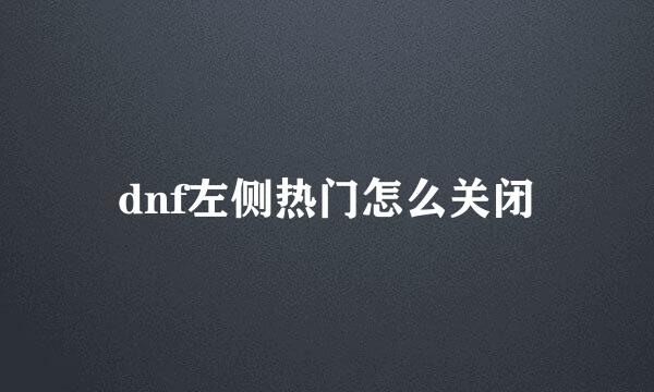 dnf左侧热门怎么关闭