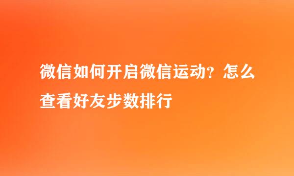 微信如何开启微信运动？怎么查看好友步数排行