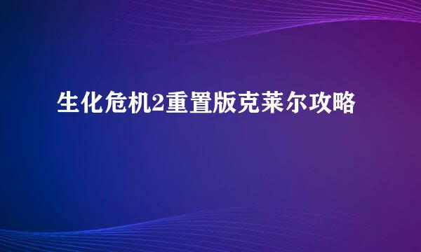 生化危机2重置版克莱尔攻略