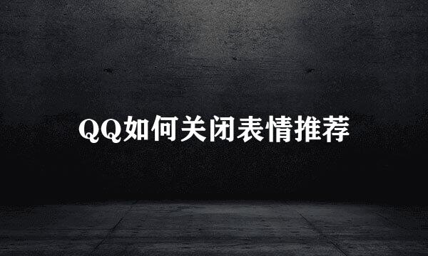 QQ如何关闭表情推荐