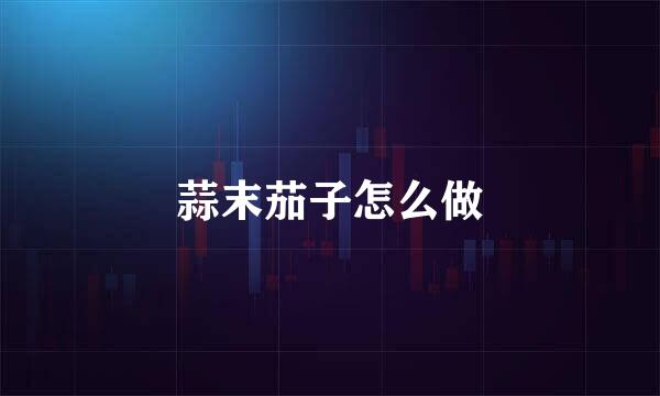 蒜末茄子怎么做