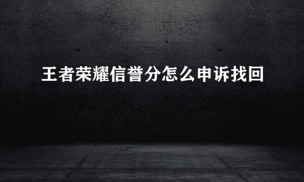 王者荣耀信誉分怎么申诉找回