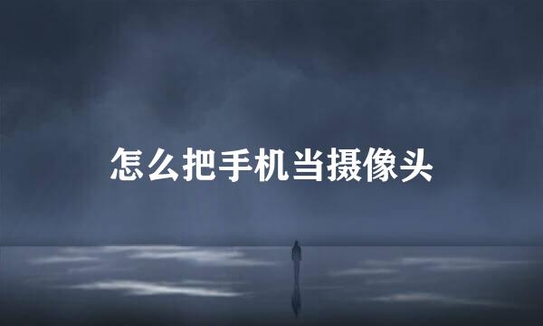 怎么把手机当摄像头