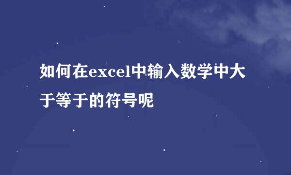 如何在excel中输入数学中大于等于的符号呢