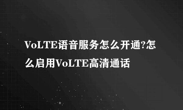 VoLTE语音服务怎么开通?怎么启用VoLTE高清通话