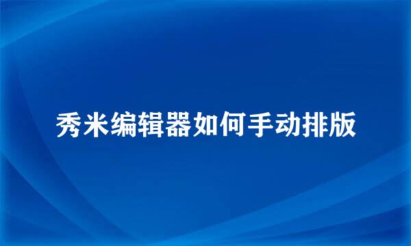 秀米编辑器如何手动排版