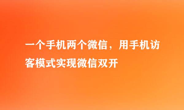 一个手机两个微信，用手机访客模式实现微信双开