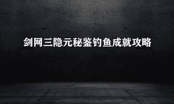 剑网三隐元秘鉴钓鱼成就攻略