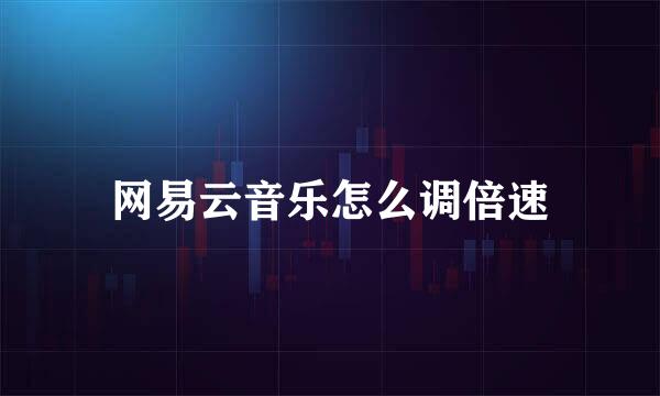 网易云音乐怎么调倍速