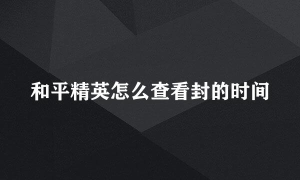 和平精英怎么查看封的时间